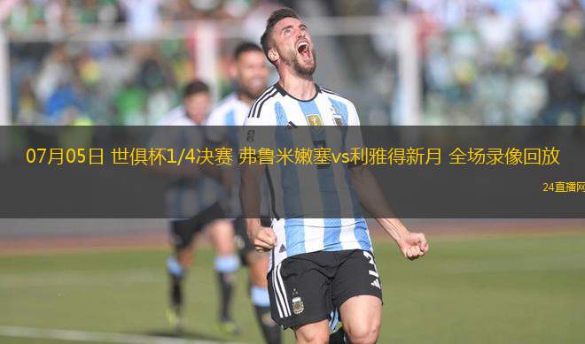 07月05日 世俱杯1/4決賽 弗魯米嫩塞vs利雅得新月 全場錄像回放