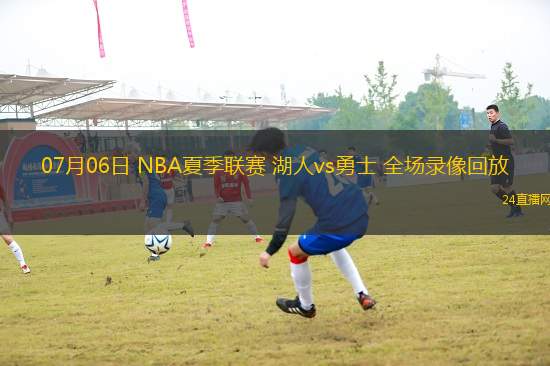 07月06日 NBA夏季聯賽 湖人vs勇士 全場錄像回放