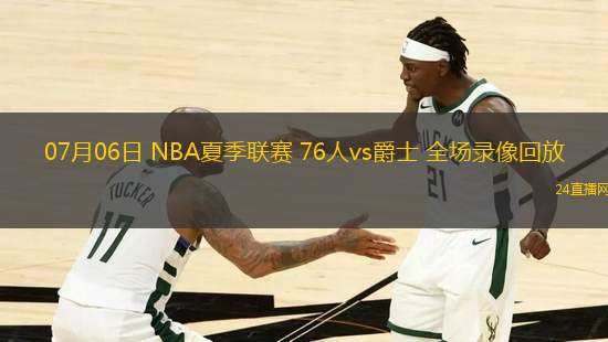 07月06日 NBA夏季聯賽 76人vs爵士 全場錄像回放