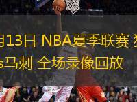 07月13日 NBA夏季聯賽 獨行俠vs馬刺 全場錄像回放