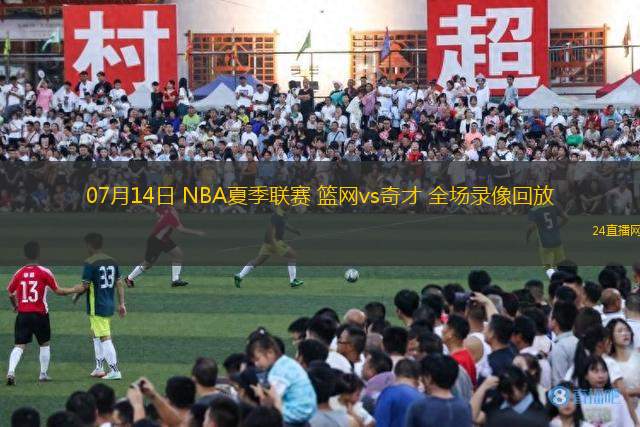 07月14日 NBA夏季聯賽 籃網vs奇才 全場錄像回放