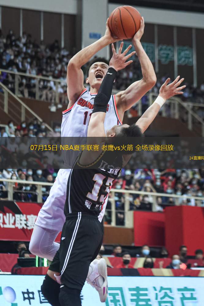 07月15日 NBA夏季聯賽 老鷹vs火箭 全場錄像回放