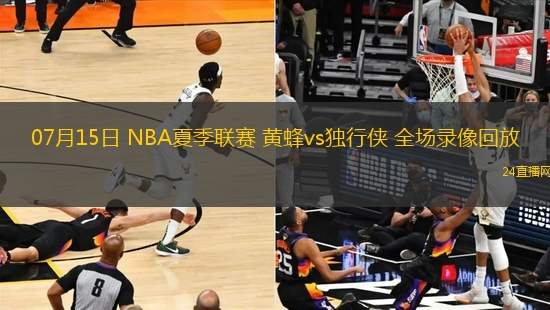 07月15日 NBA夏季聯賽 黃蜂vs獨行俠 全場錄像回放