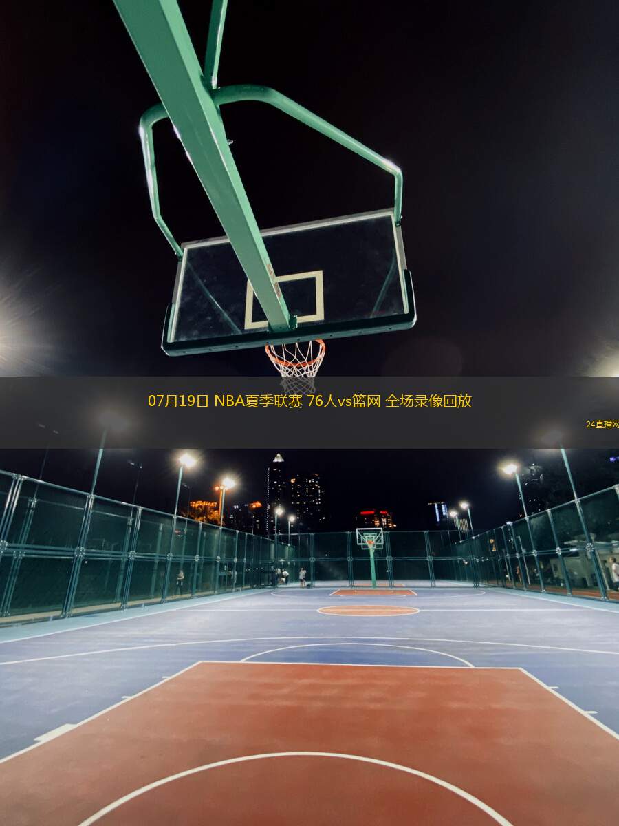 07月19日 NBA夏季聯賽 76人vs籃網 全場錄像回放