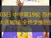 08月03日 中甲第19輪 蘇州東吳vs大連鯤城 全場(chǎng)錄像回放