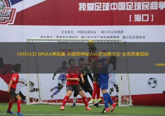 08月06日 WNBA常規(guī)賽 華盛頓神秘人vs芝加哥天空 全場錄像回放