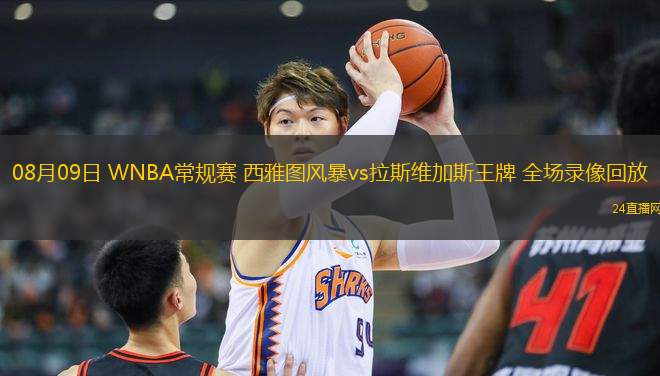 08月09日 WNBA常規賽 西雅圖風暴vs拉斯維加斯王牌 全場錄像回放