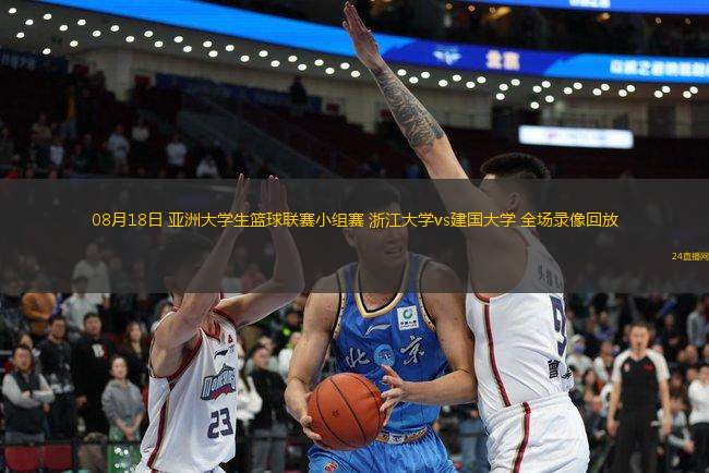 08月18日 亞洲大學生籃球聯(lián)賽小組賽 浙江大學vs建國大學 全場錄像回放