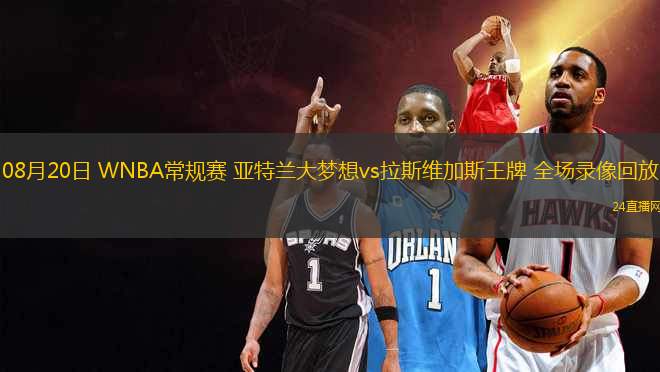 08月20日 WNBA常規賽 亞特蘭大夢想vs拉斯維加斯王牌 全場錄像回放
