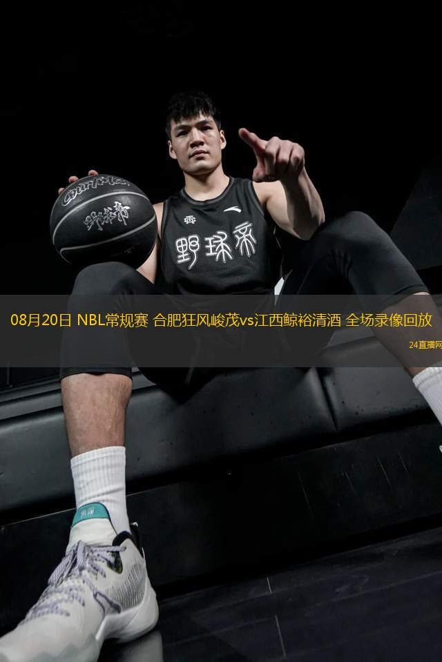 08月20日 NBL常規賽 合肥狂風峻茂vs江西鯨裕清酒 全場錄像回放