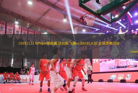 08月21日 WNBA常規(guī)賽 達(dá)拉斯飛翼vs洛杉磯火花 全場(chǎng)錄像回放