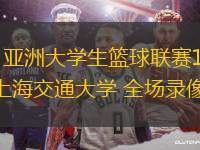 08月22日 亞洲大學(xué)生籃球聯(lián)賽1/4決賽 政治大學(xué)vs上海交通大學(xué) 全場(chǎng)錄像回放
