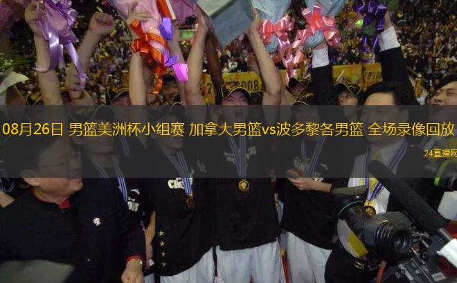 08月26日 男籃美洲杯小組賽 加拿大男籃vs波多黎各男籃 全場錄像回放