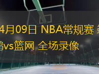 04月09日 NBA常規賽 鵜鶘vs籃網 全場錄像