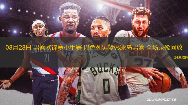 08月28日 男籃歐錦賽小組賽 以色列男籃vs冰島男籃 全場錄像回放