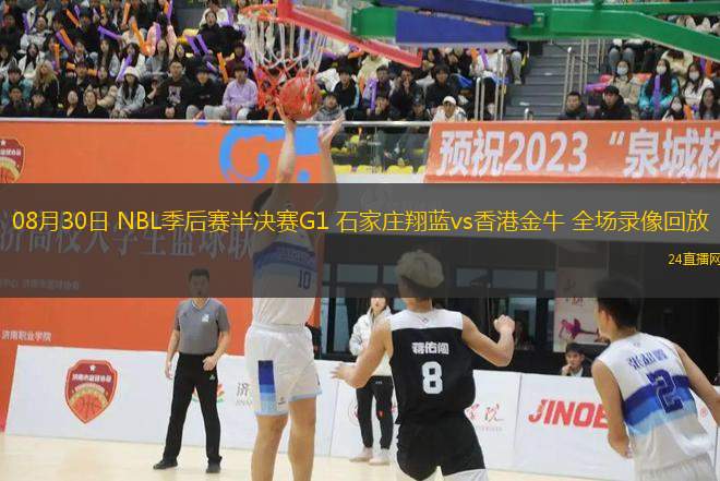 08月30日 NBL季后賽半決賽G1 石家莊翔藍vs香港金牛 全場錄像回放