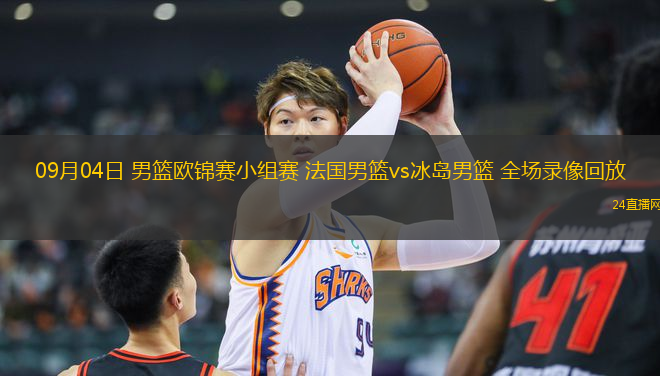 09月04日 男籃歐錦賽小組賽 法國男籃vs冰島男籃 全場錄像回放
