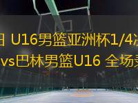 09月05日 U16男籃亞洲杯1/4決賽 中國(guó)男籃U16vs巴林男籃U16 全場(chǎng)錄像回放
