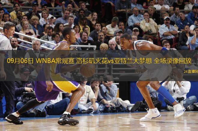 09月06日 WNBA常規賽 洛杉磯火花vs亞特蘭大夢想 全場錄像回放