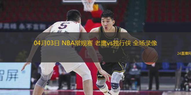 04月03日 NBA常規賽 老鷹vs獨行俠 全場錄像