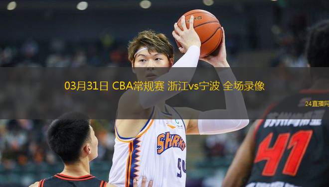 03月31日 CBA常規(guī)賽 浙江vs寧波 全場錄像