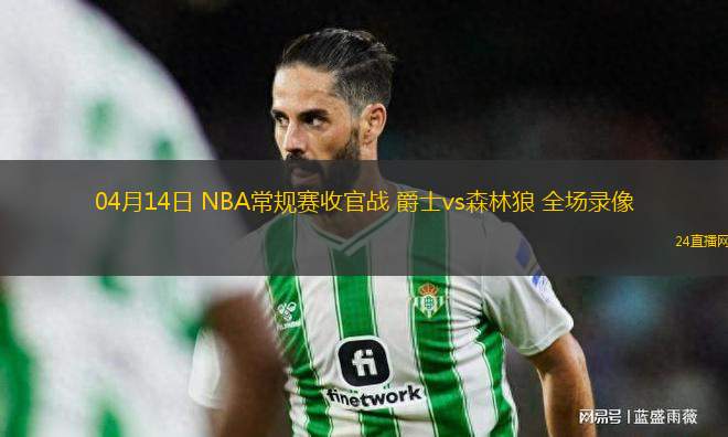 04月14日 NBA常規賽收官戰 爵士vs森林狼 全場錄像