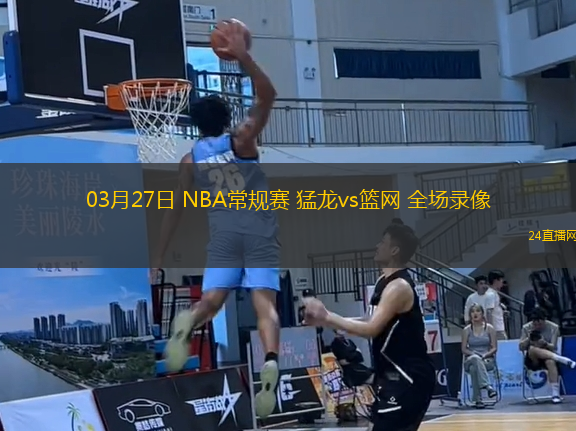 03月27日 NBA常規賽 猛龍vs籃網 全場錄像