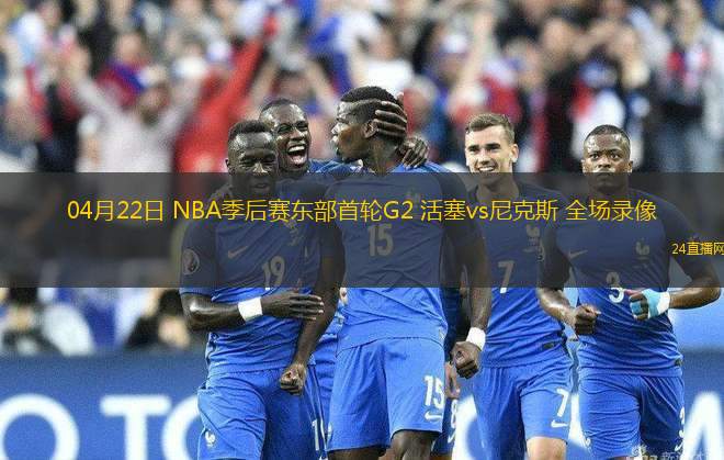 04月22日 NBA季后賽東部首輪G2 活塞vs尼克斯 全場錄像