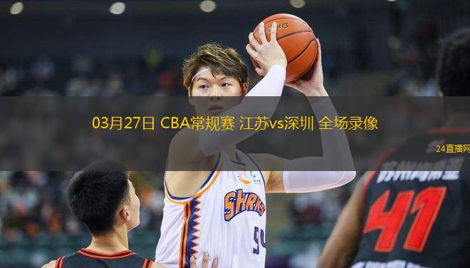 03月27日 CBA常規賽 江蘇vs深圳 全場錄像
