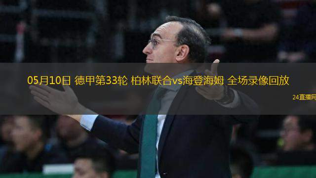 05月10日 德甲第33輪 柏林聯合vs海登海姆 全場錄像回放