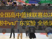 05月25日 全國高中籃球聯(lián)賽總決賽-男子組決賽 清華附中vs廣東實(shí)驗(yàn) 全場錄像回放