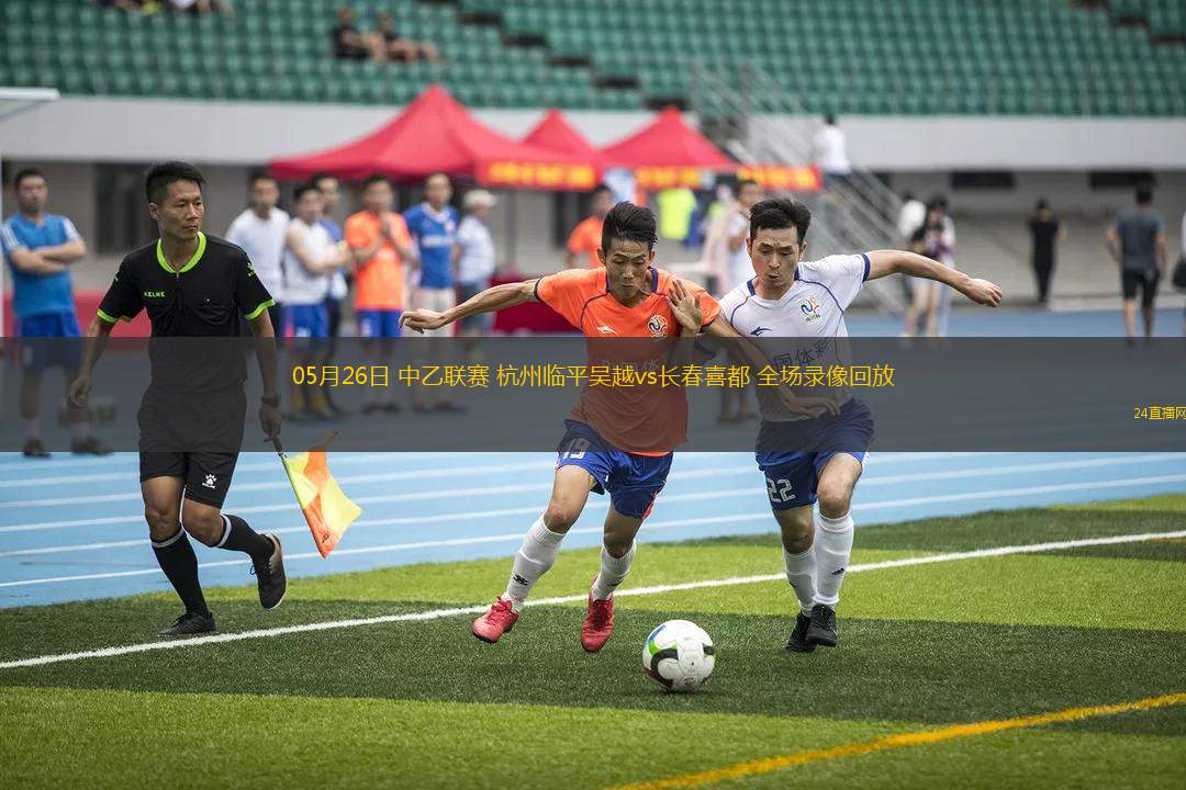 05月26日 中乙聯賽 杭州臨平吳越vs長春喜都 全場錄像回放