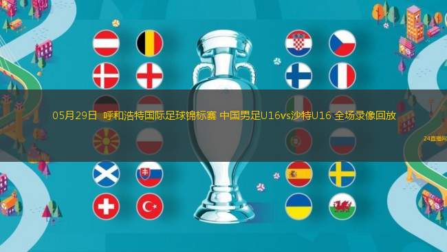 05月29日  呼和浩特國際足球錦標賽 中國男足U16vs沙特U16 全場錄像回放