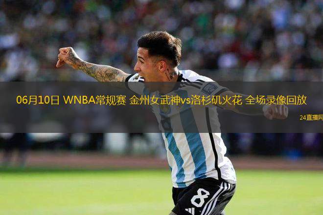 06月10日 WNBA常規賽 金州女武神vs洛杉磯火花 全場錄像回放