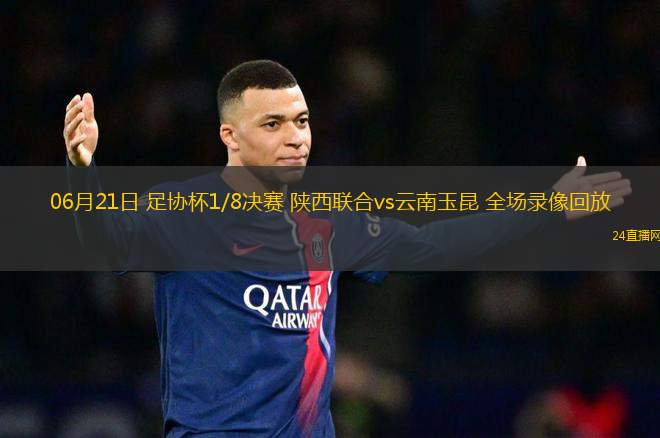 06月21日 足協杯1/8決賽 陜西聯合vs云南玉昆 全場錄像回放