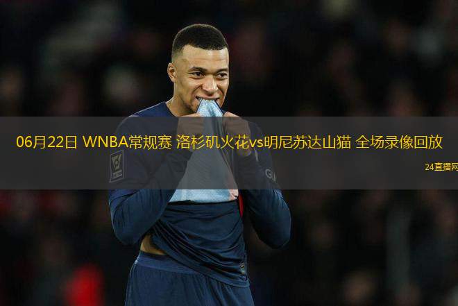 06月22日 WNBA常規賽 洛杉磯火花vs明尼蘇達山貓 全場錄像回放